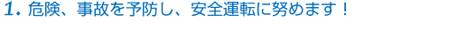 危険、事故を予防し、安全運転に努めます!