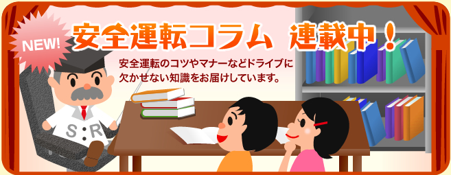 安全運転コラム連載中！?安全運転のコツやマナーなどドライブに欠かせない知識をお届けしています。