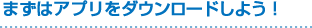 まずはアプリをダウンロードしよう!